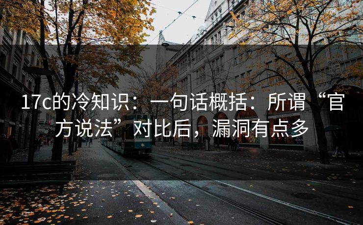 17c的冷知识：一句话概括：所谓“官方说法”对比后，漏洞有点多