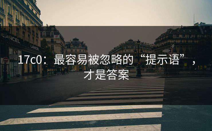 17c0：最容易被忽略的“提示语”，才是答案