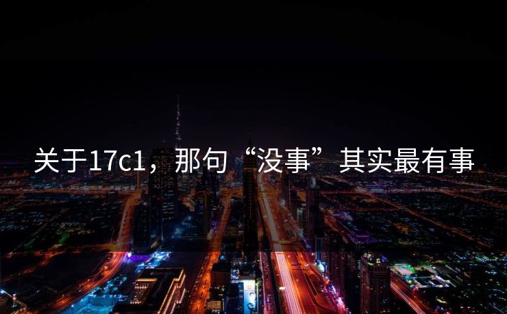 关于17c1，那句“没事”其实最有事