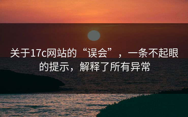 关于17c网站的“误会”，一条不起眼的提示，解释了所有异常