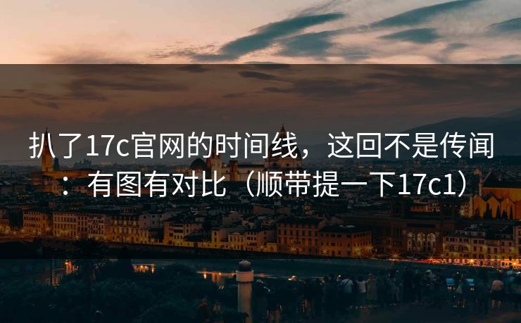 扒了17c官网的时间线，这回不是传闻：有图有对比（顺带提一下17c1）