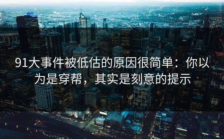 91大事件被低估的原因很简单：你以为是穿帮，其实是刻意的提示