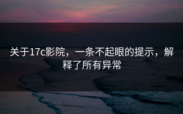 关于17c影院，一条不起眼的提示，解释了所有异常
