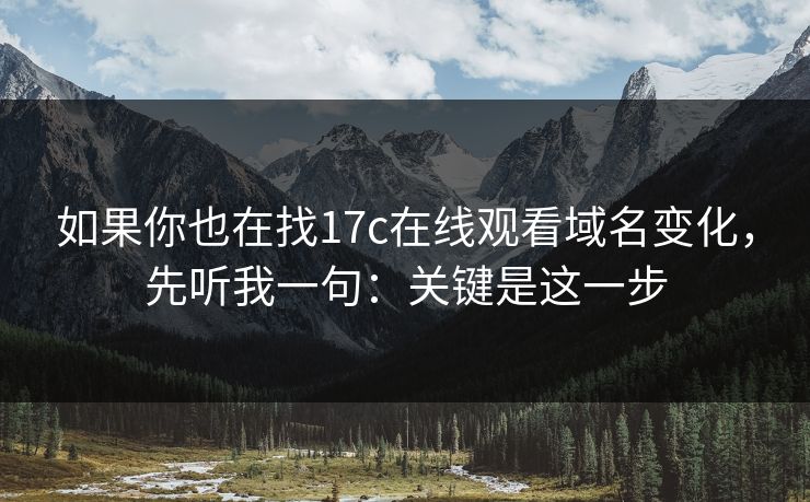 如果你也在找17c在线观看域名变化，先听我一句：关键是这一步